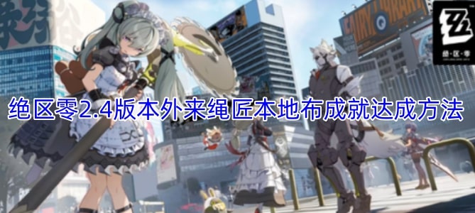 绝区零2.4版本外来绳匠本地布成就达成方法
