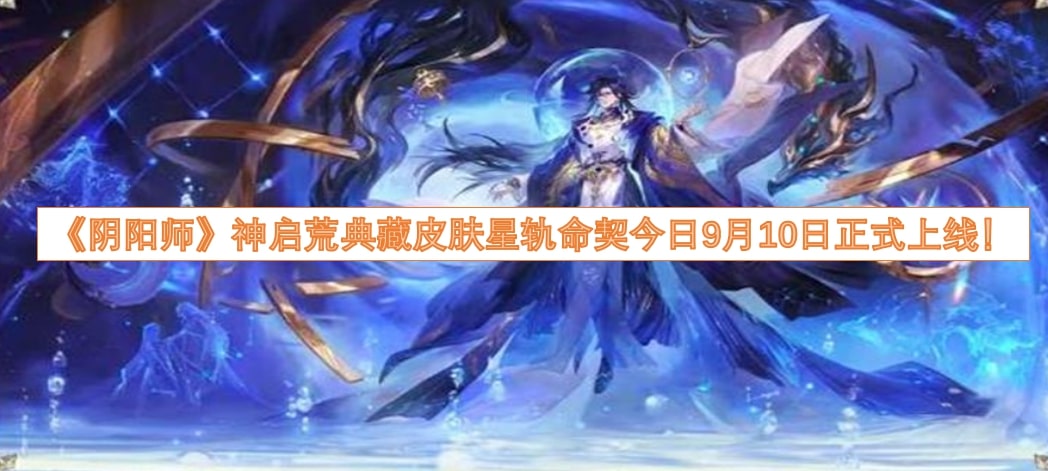 《阴阳师》神启荒典藏皮肤星轨命契今日9月10日正式上线！