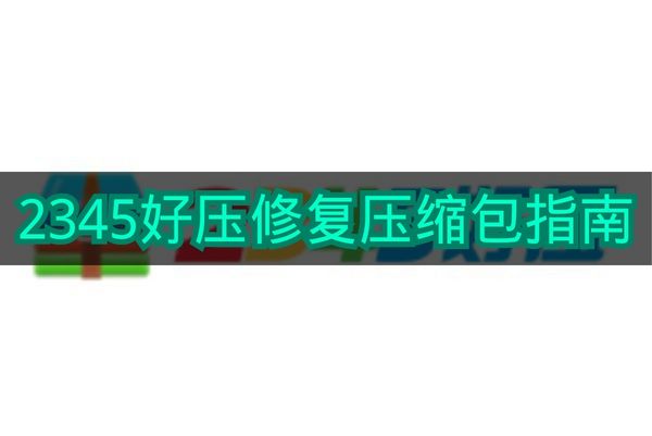 《2345好压》修复压缩包指南