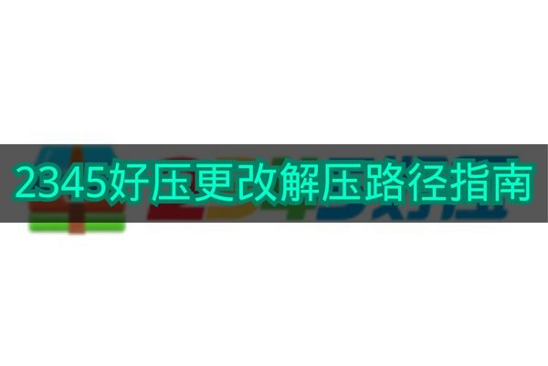 《2345好压》更改解压路径指南