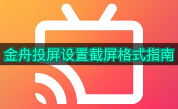 《金舟投屏》设置截屏格式指南