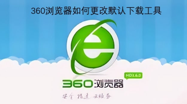 360浏览器如何更改默认下载工具