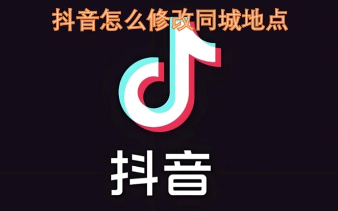抖音怎么修改同城地点