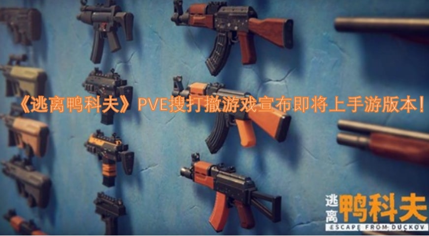 《逃离鸭科夫》PVE搜打撤游戏宣布即将上手游版本！