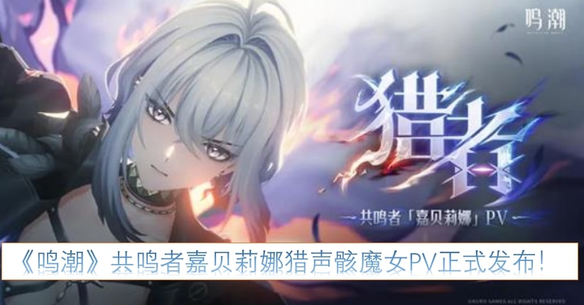 《鸣潮》共鸣者嘉贝莉娜猎声骸魔女PV正式发布!