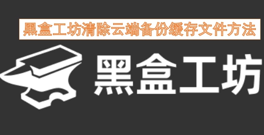 黑盒工坊清除云端备份缓存文件方法