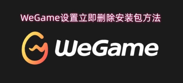 WeGame设置立即删除安装包方法