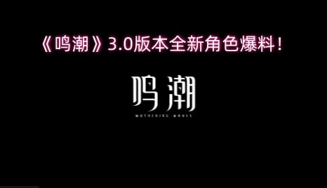 《鸣潮》3.0版本全新角色爆料！