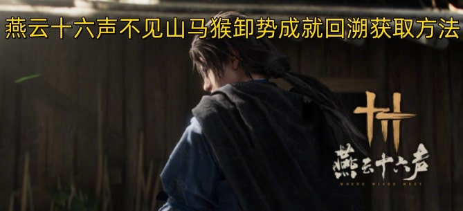 燕云十六声不见山马猴卸势成就回溯获取方法