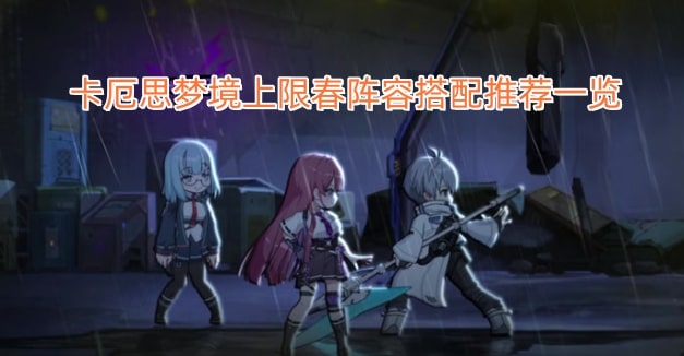 卡厄思梦境上限春阵容搭配推荐一览